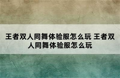 王者双人同舞体验服怎么玩 王者双人同舞体验服怎么玩